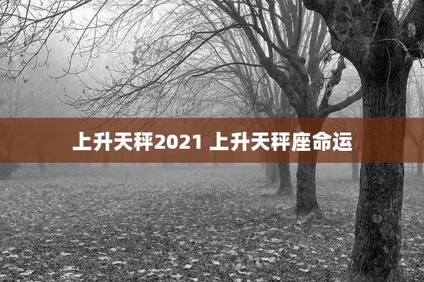 上升天秤2021 上升天秤座命运