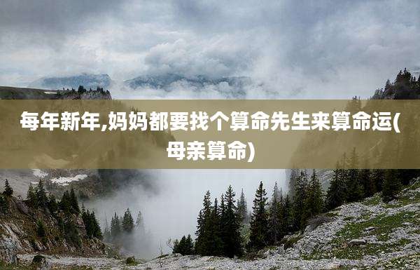 每年新年,妈妈都要找个算命先生来算命运(母亲算命)