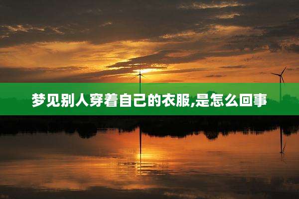 梦见别人穿着自己的衣服,是怎么回事