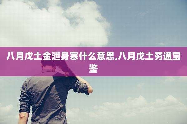 八月戊土金泄身寒什么意思,八月戊土穷通宝鉴
