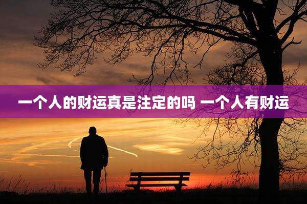 一个人的财运真是注定的吗 一个人有财运