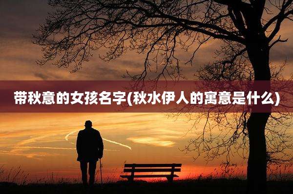 带秋意的女孩名字(秋水伊人的寓意是什么)