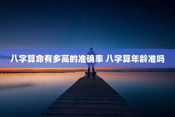 八字算命有多高的准确率 八字算年龄准吗