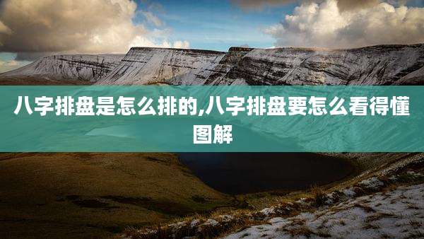 八字排盘是怎么排的,八字排盘要怎么看得懂图解