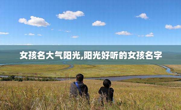 女孩名大气阳光,阳光好听的女孩名字