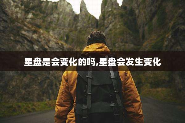 星盘是会变化的吗,星盘会发生变化