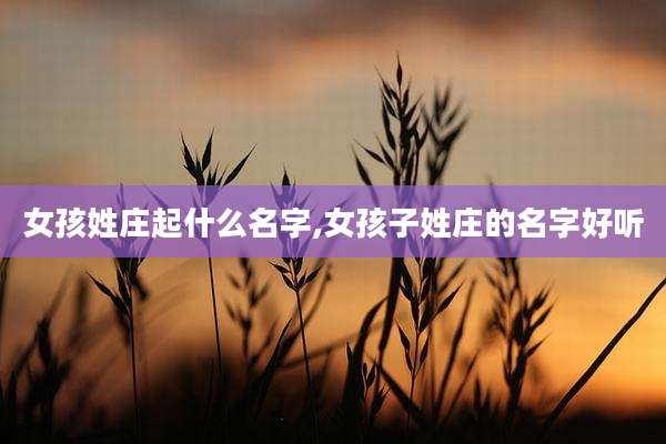 女孩姓庄起什么名字,女孩子姓庄的名字好听