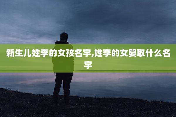 新生儿姓李的女孩名字,姓李的女婴取什么名字