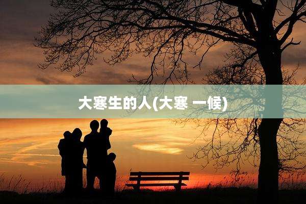 大寒生的人(大寒 一候)