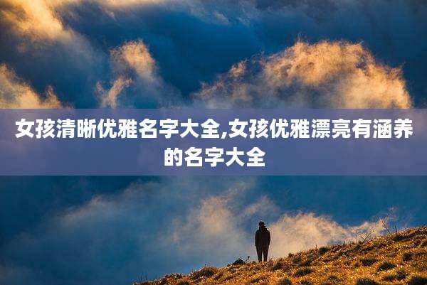 女孩清晰优雅名字大全,女孩优雅漂亮有涵养的名字大全