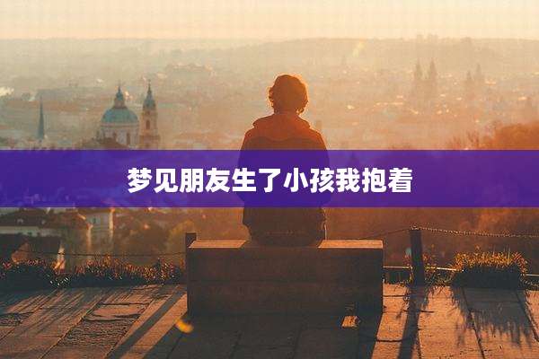 梦见朋友生了小孩我抱着