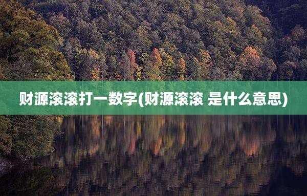 财源滚滚打一数字(财源滚滚 是什么意思)