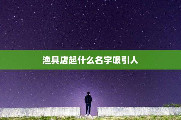 渔具店起什么名字吸引人