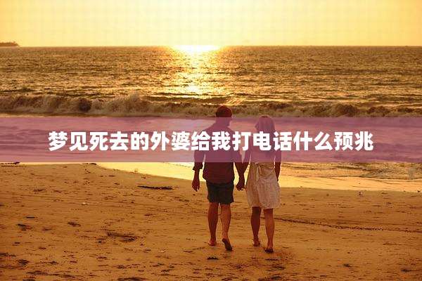 梦见死去的外婆给我打电话什么预兆