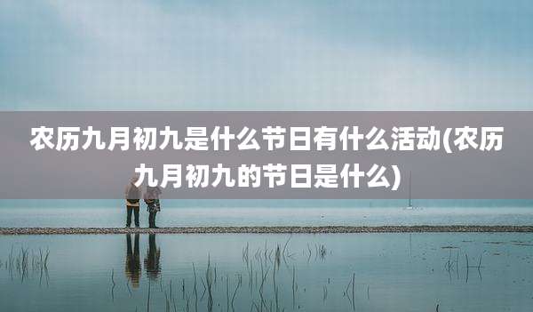 农历九月初九是什么节日有什么活动(农历九月初九的节日是什么)