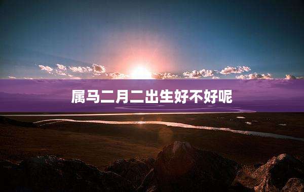 属马二月二出生好不好呢