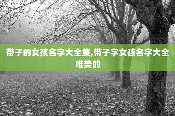 带子的女孩名字大全集,带子字女孩名字大全唯美的