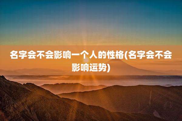 名字会不会影响一个人的性格(名字会不会影响运势)