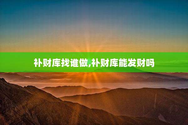 补财库找谁做,补财库能发财吗