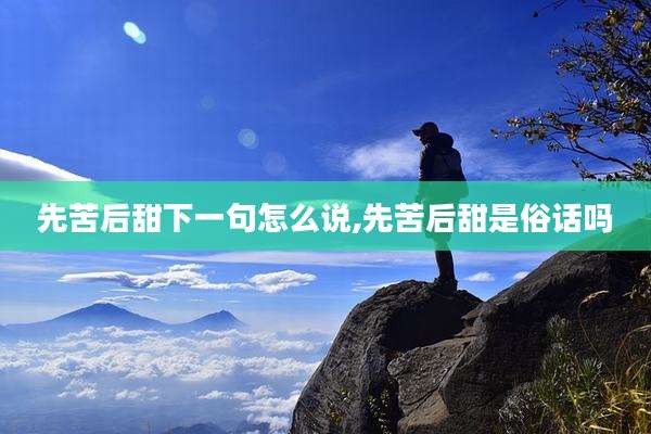 先苦后甜下一句怎么说,先苦后甜是俗话吗