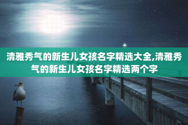 清雅秀气的新生儿女孩名字精选大全,清雅秀气的新生儿女孩名字精选两个字