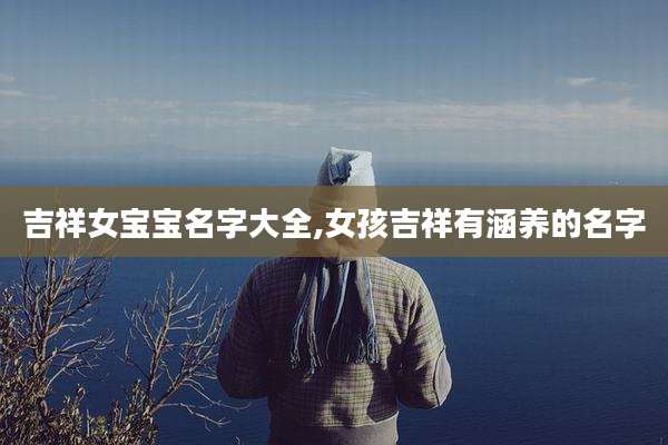 吉祥女宝宝名字大全,女孩吉祥有涵养的名字