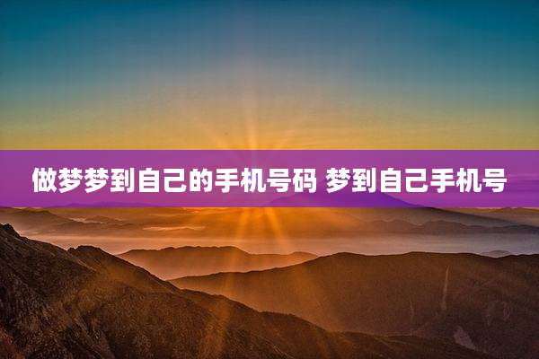 做梦梦到自己的手机号码 梦到自己手机号