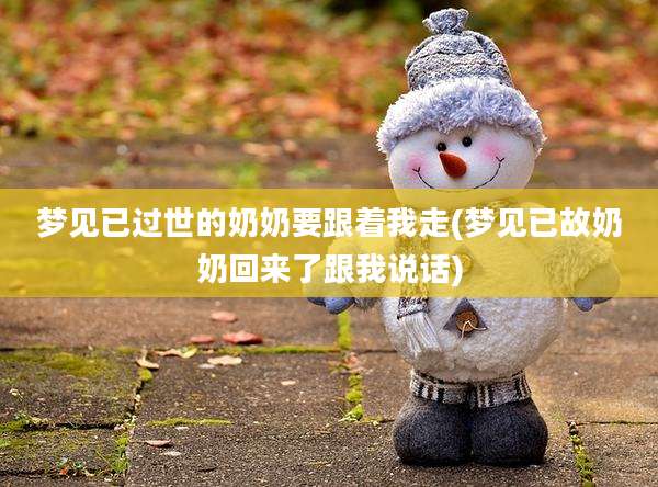 梦见已过世的奶奶要跟着我走(梦见已故奶奶回来了跟我说话)