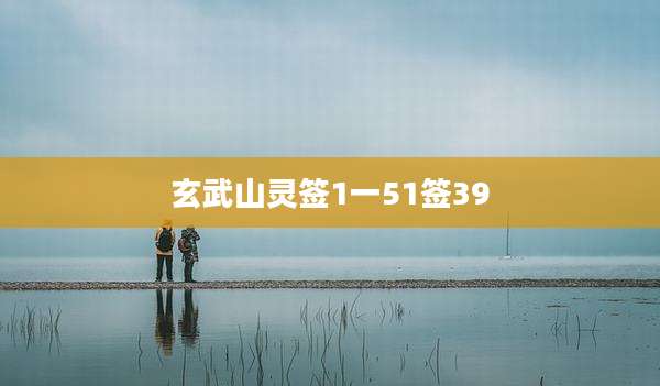 玄武山灵签1一51签39