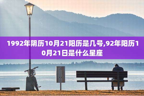 1992年阴历10月21阳历是几号,92年阳历10月21日是什么星座