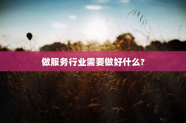 做服务行业需要做好什么?