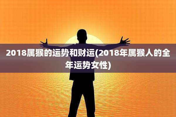 2018属猴的运势和财运(2018年属猴人的全年运势女性)