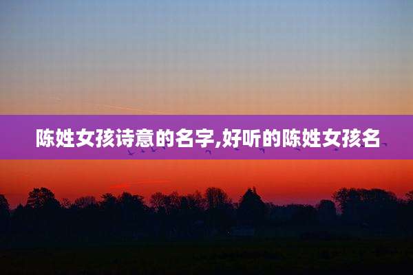 陈姓女孩诗意的名字,好听的陈姓女孩名