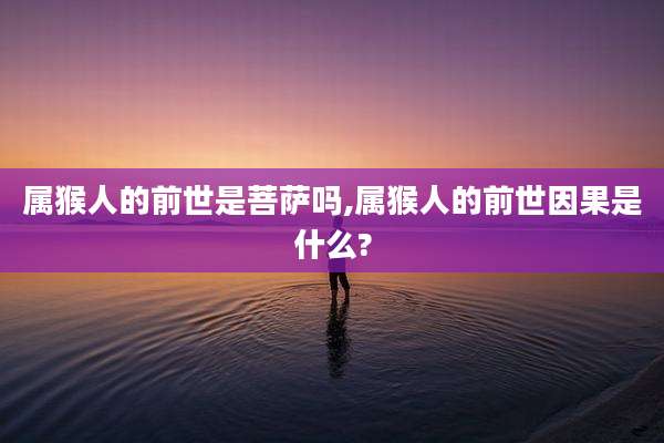 属猴人的前世是菩萨吗,属猴人的前世因果是什么?