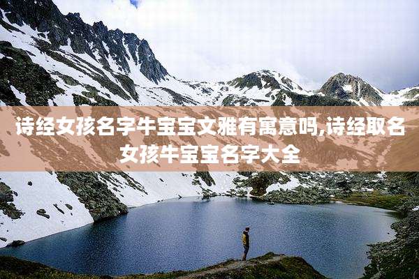 诗经女孩名字牛宝宝文雅有寓意吗,诗经取名女孩牛宝宝名字大全