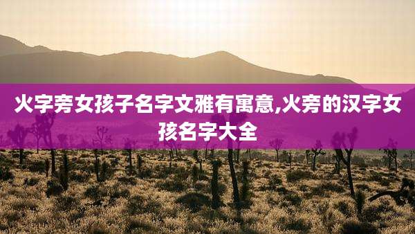 火字旁女孩子名字文雅有寓意,火旁的汉字女孩名字大全