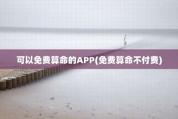 可以免费算命的APP(免费算命不付费)