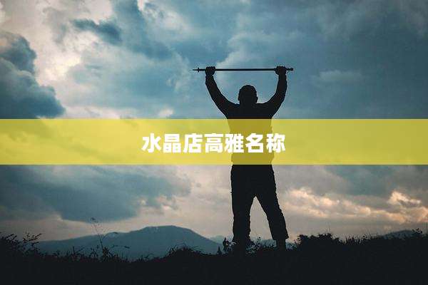 水晶店高雅名称