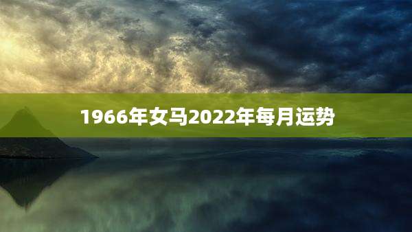 1966年女马2022年每月运势