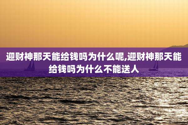 迎财神那天能给钱吗为什么呢,迎财神那天能给钱吗为什么不能送人