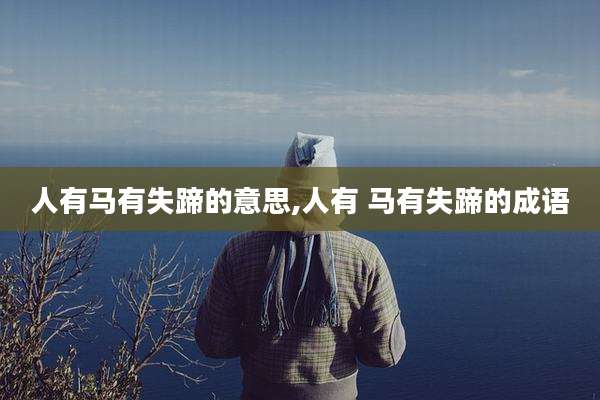 人有马有失蹄的意思,人有 马有失蹄的成语