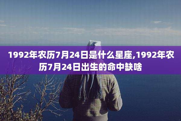 1992年农历7月24日是什么星座,1992年农历7月24日出生的命中缺啥