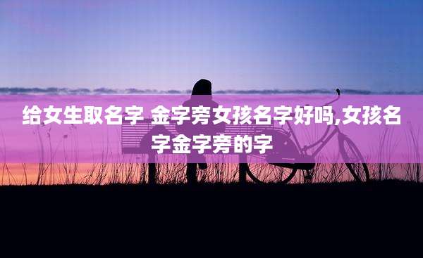 给女生取名字 金字旁女孩名字好吗,女孩名字金字旁的字