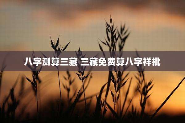 八字测算三藏 三藏免费算八字祥批