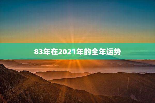83年在2021年的全年运势