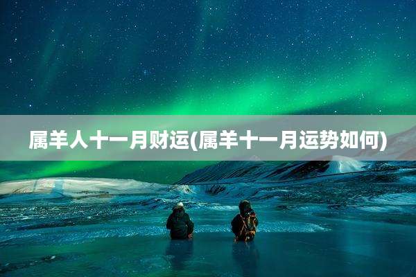 属羊人十一月财运(属羊十一月运势如何)