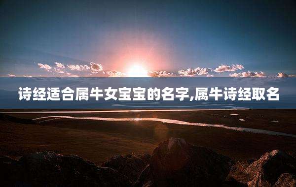 诗经适合属牛女宝宝的名字,属牛诗经取名