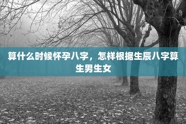 算什么时候怀孕八字,怎样根据生辰八字算生男生女