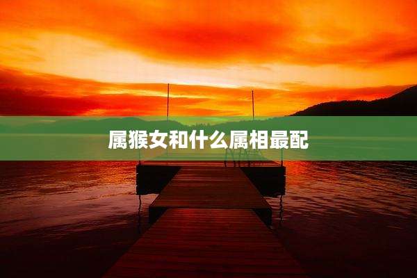 属猴女和什么属相最配