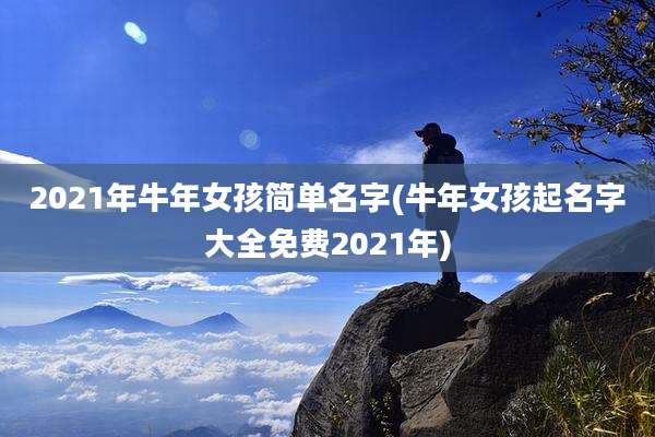 2021年牛年女孩简单名字(牛年女孩起名字大全免费2021年)